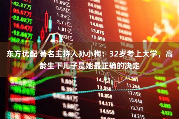 东方优配 著名主持人孙小梅：32岁考上大学，高龄生下儿子是她最正确的决定