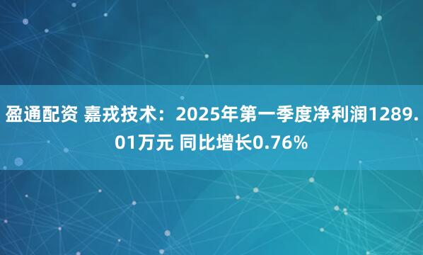 盈通配资 嘉戎技术：2025年第一季度净利润1289.01万元 同比增长0.76%