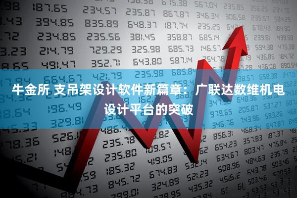 牛金所 支吊架设计软件新篇章:广联达数维机电设计平台的突破