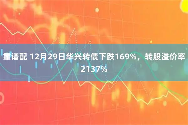 靠谱配 12月29日华兴转债下跌169%,转股溢价率2137%