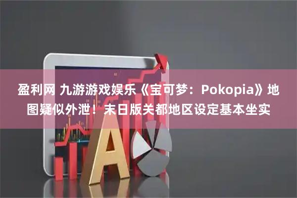 盈利网 九游游戏娱乐《宝可梦:Pokopia》地图疑似外泄!末日版关都地区设定基本坐实