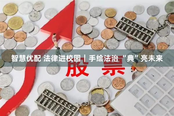 智慧优配 法律进校园｜手绘法治 “典”亮未来