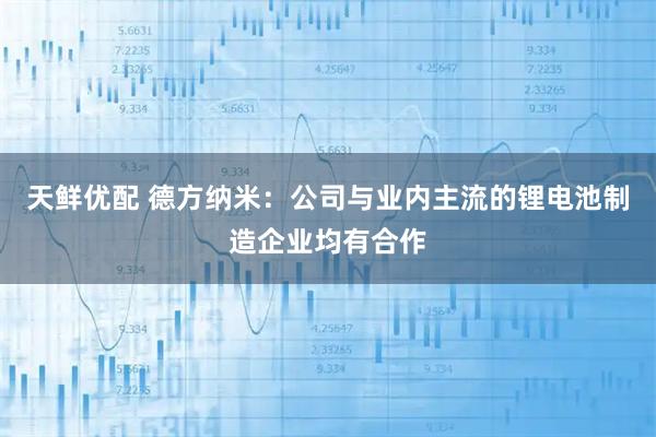 天鲜优配 德方纳米：公司与业内主流的锂电池制造企业均有合作